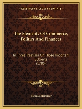 Paperback The Elements Of Commerce, Politics And Finances: In Three Treatises On Those Important Subjects (1780) Book