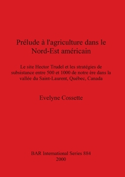 Paperback Prélude à l'agriculture dans le Nord-Est américain: Le site Hector Trudel et les stratégies de subsistance entre 500 et 1000 de notre ère dans la vall [French] Book