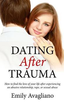 Paperback Dating After Trauma: How to find the love of your life after experiencing an abusive relationship, rape, or sexual abuse Book