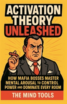 Paperback Activation Theory Unleashed: How Mafia Bosses Master Mental Arousal to Control Power and Dominate Every Room Book