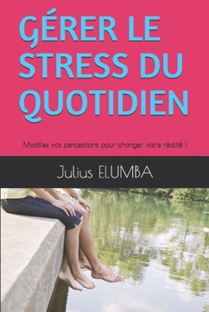 Paperback Gérer Le Stress Du Quotidien: Modifiez vos perceptions pour changer votre réalité ! [French] Book