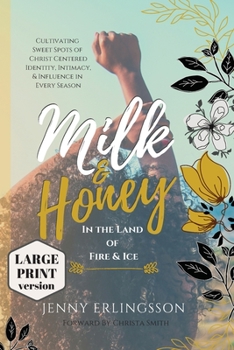 Milk & Honey in the Land of Fire & Ice: Cultivating Sweet Spots of Christ Centered Identity, Intimacy & Influence in Every Season