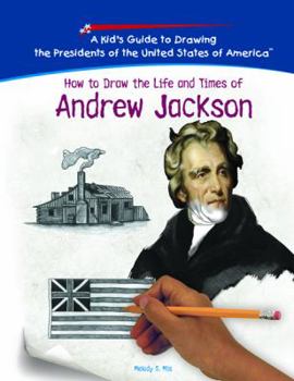 How To Draw The Life And Times Of Andrew Jackson (Kid's Guide to Drawing the Presidents of the United States of America)