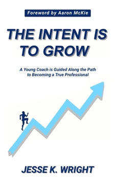 Paperback The Intent Is To Grow: A Young Coach Is Guided Along The Path To Becoming A True Professional Book
