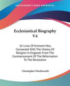 Paperback Ecclesiastical Biography V4: Or Lives Of Eminent Men, Connected With The History Of Religion In England; From The Commencement Of The Reformation T Book