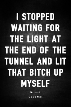 I Stopped Waiting For The Light At The End of The Tunnel And Lit That Bitch Up Myself - Journal: Notebook With Lined Pages