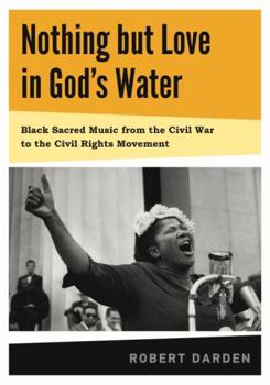Hardcover Nothing But Love in God's Water: Volume 1: Black Sacred Music from the Civil War to the Civil Rights Movement Book
