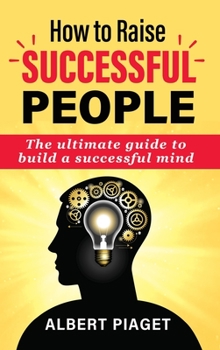 Hardcover How to Raise Successful People: The ultimate guide to build a successful mind Book