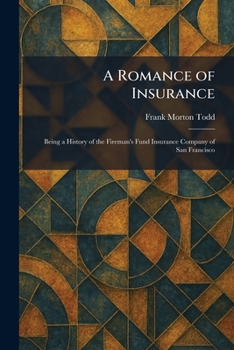 A Romance of Insurance: Being a History of the Fireman's Fund Insurance Company of San Francisco