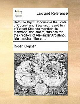 Paperback Unto the Right Honourable the Lords of Council and Session, the Petition of Robert Stephen Merchant in Montrose, and Others, Trustees for the Creditor Book