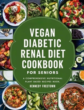 VEGAN DIABETIC RENAL DIET COOKBOOK FOR SENIORS: A Comprehensive Nutritional Plant Based Recipes Book
