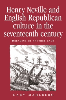 Hardcover Henry Neville and English Republican Culture in the Seventeenth Century: Dreaming of Another Game Book