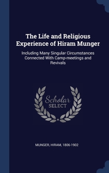Hardcover The Life and Religious Experience of Hiram Munger: Including Many Singular Circumstances Connected With Camp-meetings and Revivals Book