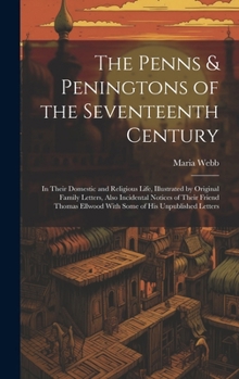 Hardcover The Penns & Peningtons of the Seventeenth Century: In Their Domestic and Religious Life, Illustrated by Original Family Letters, Also Incidental Notic Book