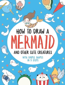 Paperback How to Draw a Mermaid and Other Cute Creatures with Simple Shapes in 5 Steps Book