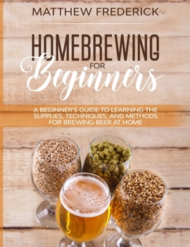 Paperback Homebrewing for Beginners: A Beginner's Guide to Learning the Supplies, Techniques, and Methods for Brewing Beer at Home Book