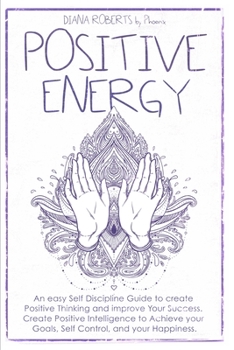 Paperback Positive Energy: An easy Self Discipline Guide to create Positive Thinking and improve Your Success. Create Positive Intelligence to Ac Book