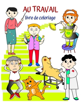 Paperback Au Travail livre de coloriage: Livre qui aide les enfants à apprendre les métiers de manière ludique [French] Book