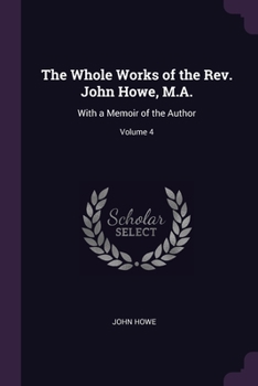Paperback The Whole Works of the Rev. John Howe, M.A.: With a Memoir of the Author; Volume 4 Book