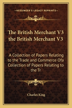 Paperback The British Merchant V3 the British Merchant V3: A Collection of Papers Relating to the Trade and Commerce Ofa Collection of Papers Relating to the Tr Book