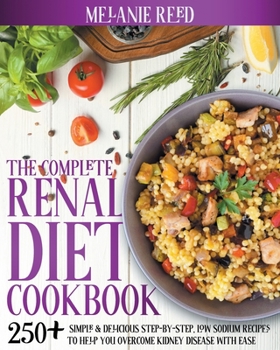 Paperback The Complete Renal Diet Cookbook: 250+ Simple & Delicious Step-By-Step, Low Sodium Recipes To Help You Overcome Kidney Disease With Ease Book