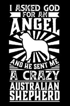 I Asked God For An Angel And He sent Me A Crazy Australian shepherd: Personal Planner 24 month 100 page 6 x 9 Dated Calendar Notebook For 2020-2021 Academic Year. Gift Idea for Dog Lover or owner
