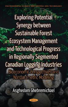 Hardcover Exploring Potential Synergy Between Sustainable Forest Ecosystem Management and Technological Progress in Regionally Segmented Canadian Logging ... Science, Engineering and Technology) Book