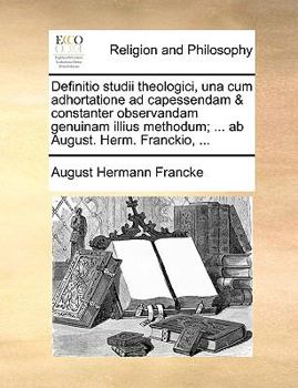 Paperback Definitio Studii Theologici, Una Cum Adhortatione Ad Capessendam & Constanter Observandam Genuinam Illius Methodum; ... AB August. Herm. Franckio, ... [Latin] Book