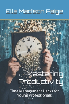 Mastering Productivity: Time Management Hacks for Young Professionals (Productivity and Time Management)