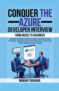 Conquer the Azure Developer Interview: From Basics to Advanced: Simplify Complex Concepts, Master Advanced Azure Practices, Optimize Interview Preparation, and Unlock Career Opportunities in Azure