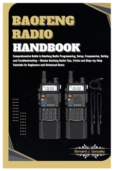 Paperback Baofeng Radio Handbook: Comprehensive Guide to Baofeng Radio Programming, Setup, Safety & Troubleshooting - Master Baofeng Radio Tips, Tricks Book
