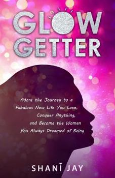 Paperback Glow Getter: Adore the Journey to a Fabulous New Life You Love, Conquer Anything, and Become the Woman You Always Dreamed of Being Book