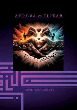 Paperback A.U.R.O.R.A. vs. E.L.I.X.A.R. Kampf - Liebe - Vergebung: Im dritten Band entfaltet sich die ganze destruktive Kraft von E.L.I.X.A.R. Alles erscheint v [German] Book