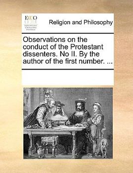 Observations on the conduct of the Protestant dissenters. No II. By the author of the first number. ...