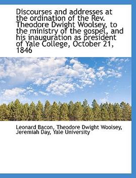 Discourses and Addresses at the Ordination of the Rev Theodore Dwight Woolsey, to the Ministry of T