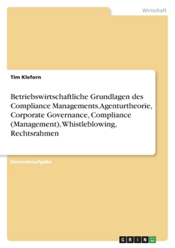 Betriebswirtschaftliche Grundlagen des Compliance Managements. Agenturtheorie, Corporate Governance, Compliance (Management), Whistleblowing, Rechtsra