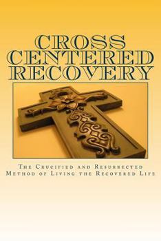 Paperback Cross centered recovery: A collection of writings from the crucified and resurrected method of living the recovered life Book