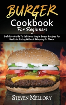 Hardcover Burger Cookbook For Beginners: Definitive Guide To Delicious Simple Burger Recipes For Healthier Eating Without Skimping On Flavor Book