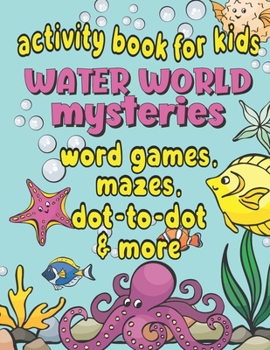 Paperback Activity Book For Kids Water World Mysteries - Word Games, Mazes, Dot-to-Dot & More: Fun & Educational Ocean, Sea and Marine Life Activities for Kids Book