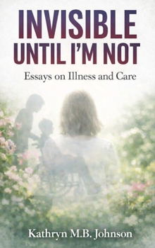 Hardcover Invisible, Until I'm Not: Essays on Illness and Care Book