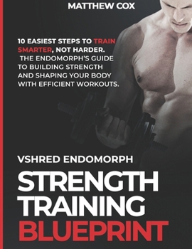 Paperback VSHRED ENDOMORPH STRTENGTH TRAINING BlUEPRINT: 10 EASIEST STEPS To Train Smarter, Not Harder: The Endomorph's Guide To Building Strength And Shaping Y Book