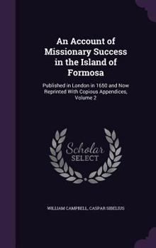 Hardcover An Account of Missionary Success in the Island of Formosa: Published in London in 1650 and Now Reprinted With Copious Appendices, Volume 2 Book