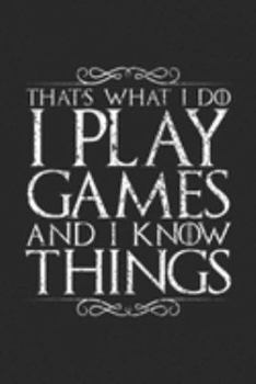 That's What I do I Play Games and I Know Things: I Play Games and I Know Things  Journal/Notebook Blank Lined Ruled 6x9 100 Pages