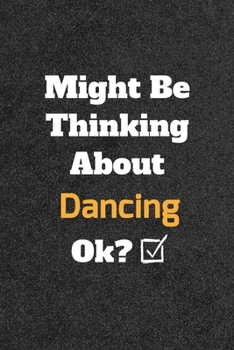 Might Be Thinking about Dancing Ok? Funny /Lined Notebook/Journal Great Office School Writing Note Taking : Lined Notebook/ Journal 120 Pages , Soft Cover , Matte Finish