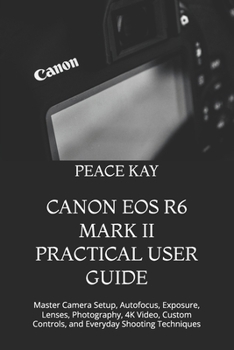 Paperback Canon EOS R6 Mark II Practical User Guide: Master Camera Setup, Autofocus, Exposure, Lenses, Photography, 4K Video, Custom Controls, and Everyday Shoo Book
