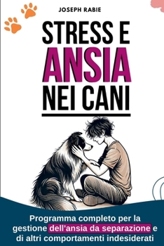 Stress e Ansia Nei Cani: Programma completo per la gestione dell'ansia da separazione e di altri comportamenti indesiderati (Italian Edition)