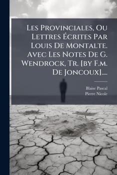 Les Provinciales, Ou Lettres Écrites Par Louis De Montalte. Avec Les Notes De G. Wendrock, Tr. [by F.m. De Joncoux]....