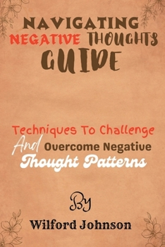 Paperback Navigating Negative Thoughts Guide: Techniques To Challenge And Overcome Negative Thought Patterns Book
