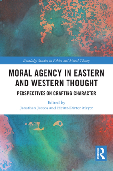 Moral Agency in Eastern and Western Thought: Perspectives on Crafting Character (Routledge Studies in Ethics and Moral Theory)