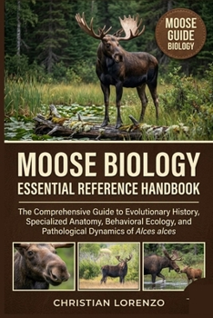 Paperback Moose Biology Essential Reference Handbook: The Comprehensive Guide to Evolutionary History, Specialized Anatomy, Behavioral Ecology, and Pathological Book